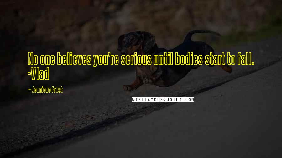 Jeaniene Frost Quotes: No one believes you're serious until bodies start to fall. -Vlad