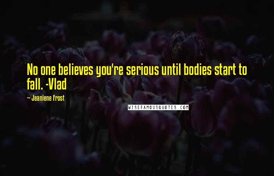 Jeaniene Frost Quotes: No one believes you're serious until bodies start to fall. -Vlad