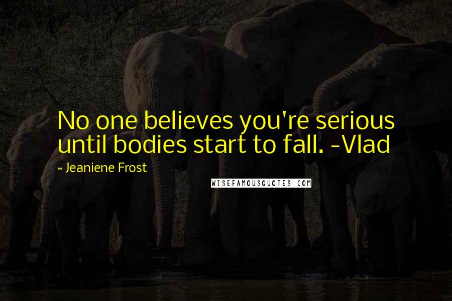 Jeaniene Frost Quotes: No one believes you're serious until bodies start to fall. -Vlad