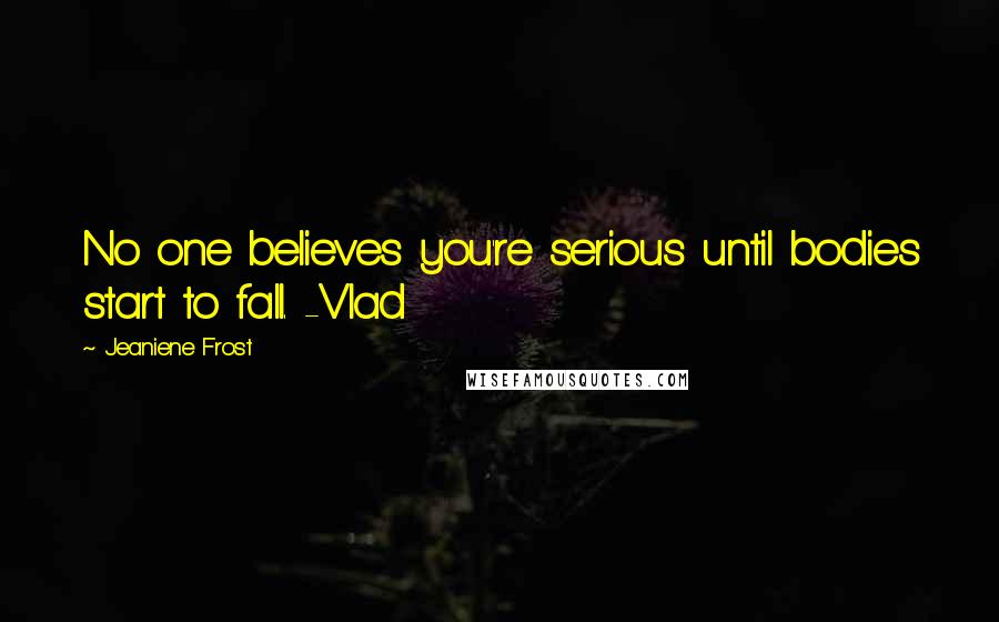 Jeaniene Frost Quotes: No one believes you're serious until bodies start to fall. -Vlad