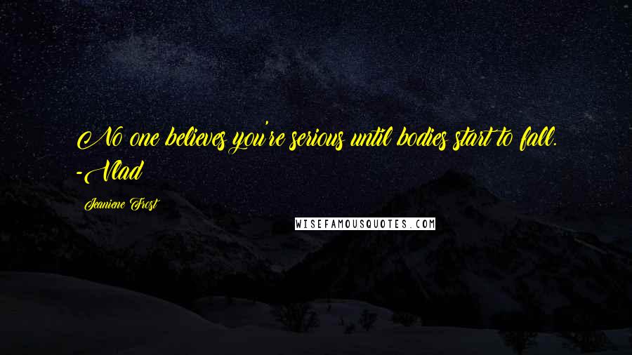 Jeaniene Frost Quotes: No one believes you're serious until bodies start to fall. -Vlad