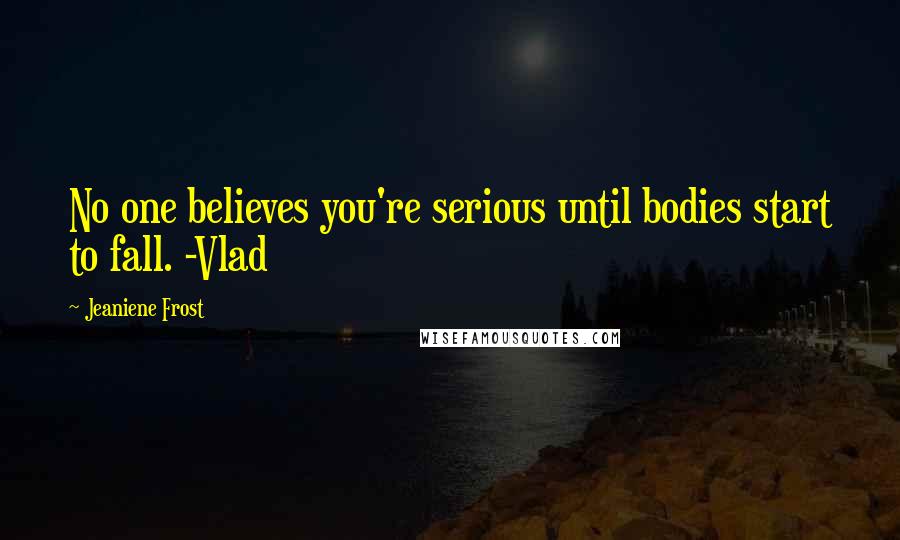 Jeaniene Frost Quotes: No one believes you're serious until bodies start to fall. -Vlad