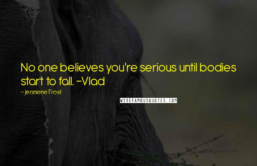 Jeaniene Frost Quotes: No one believes you're serious until bodies start to fall. -Vlad