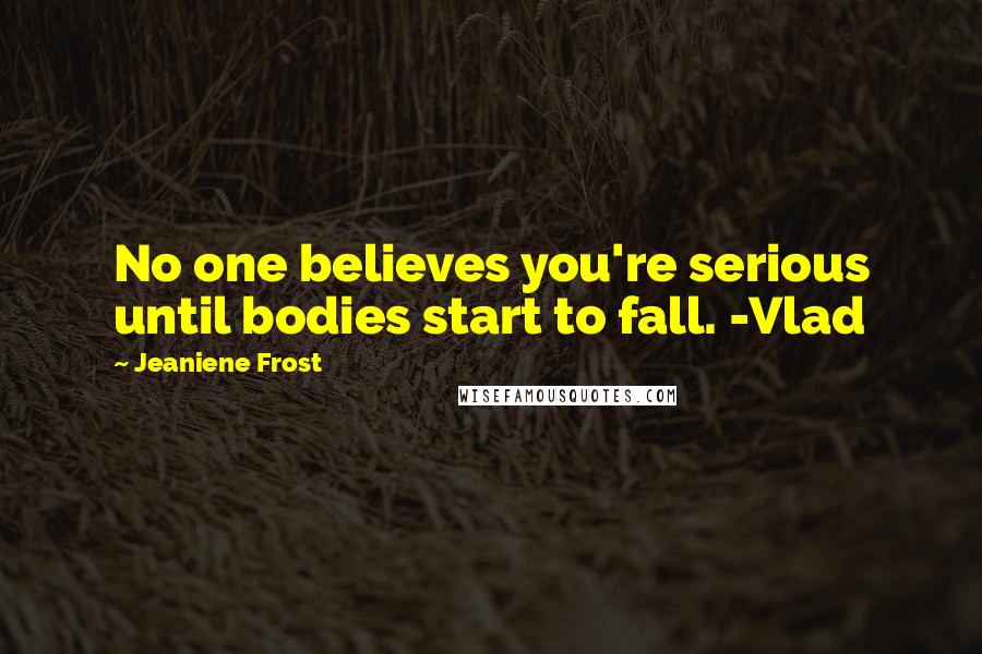 Jeaniene Frost Quotes: No one believes you're serious until bodies start to fall. -Vlad