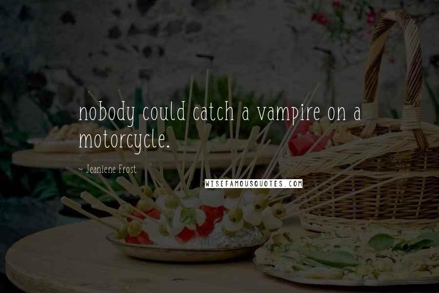 Jeaniene Frost Quotes: nobody could catch a vampire on a motorcycle.