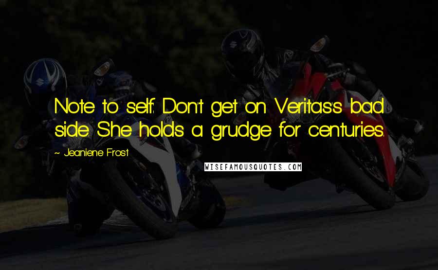 Jeaniene Frost Quotes: Note to self: Don't get on Veritas's bad side. She holds a grudge for centuries.