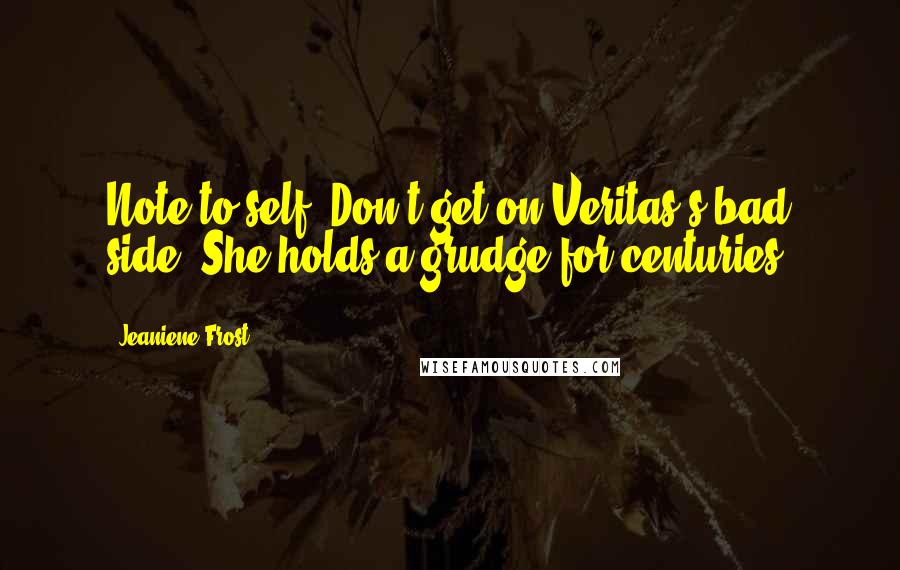 Jeaniene Frost Quotes: Note to self: Don't get on Veritas's bad side. She holds a grudge for centuries.