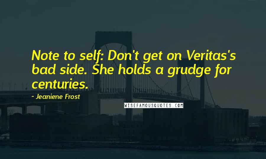 Jeaniene Frost Quotes: Note to self: Don't get on Veritas's bad side. She holds a grudge for centuries.
