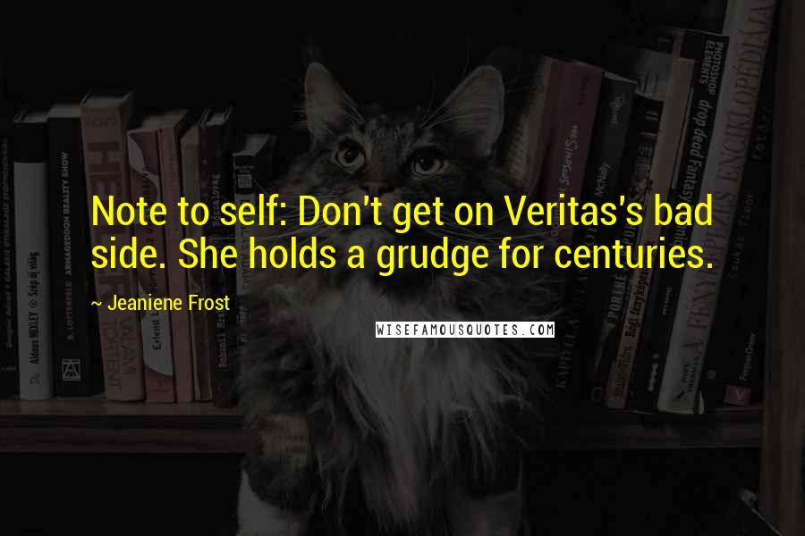 Jeaniene Frost Quotes: Note to self: Don't get on Veritas's bad side. She holds a grudge for centuries.