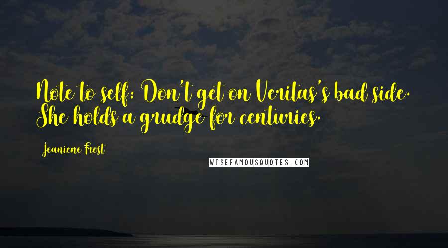 Jeaniene Frost Quotes: Note to self: Don't get on Veritas's bad side. She holds a grudge for centuries.