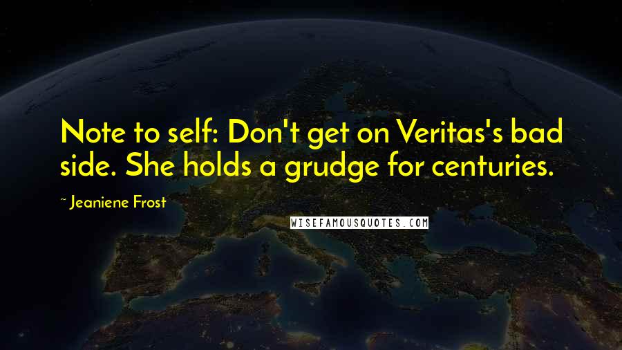 Jeaniene Frost Quotes: Note to self: Don't get on Veritas's bad side. She holds a grudge for centuries.