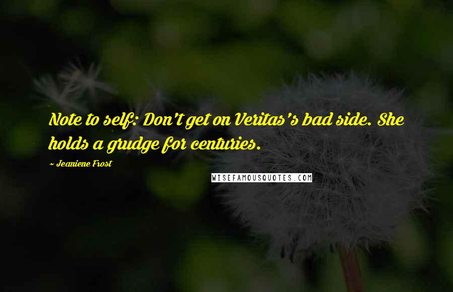 Jeaniene Frost Quotes: Note to self: Don't get on Veritas's bad side. She holds a grudge for centuries.