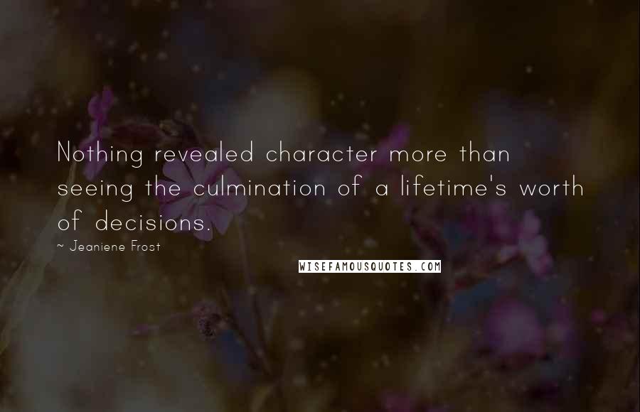 Jeaniene Frost Quotes: Nothing revealed character more than seeing the culmination of a lifetime's worth of decisions.
