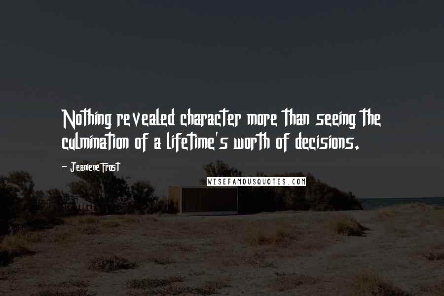 Jeaniene Frost Quotes: Nothing revealed character more than seeing the culmination of a lifetime's worth of decisions.