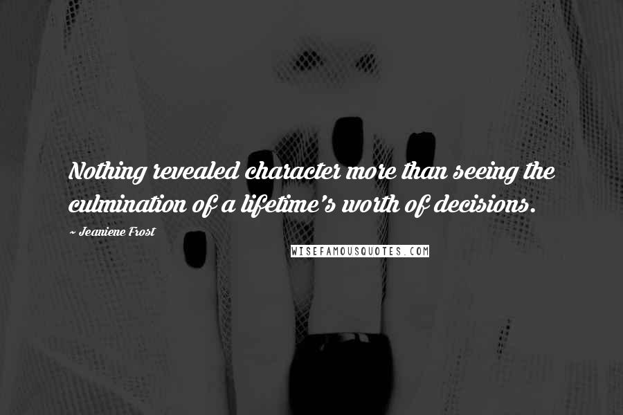 Jeaniene Frost Quotes: Nothing revealed character more than seeing the culmination of a lifetime's worth of decisions.