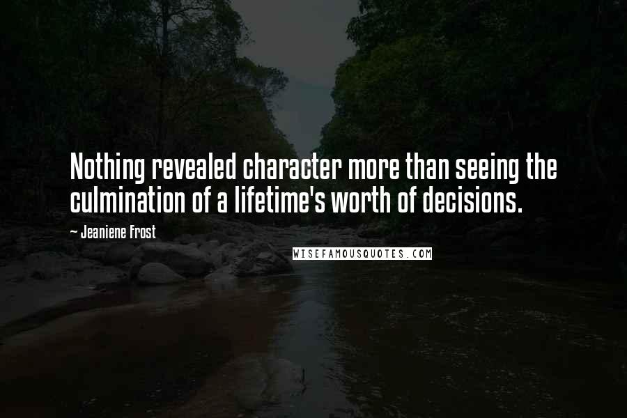 Jeaniene Frost Quotes: Nothing revealed character more than seeing the culmination of a lifetime's worth of decisions.