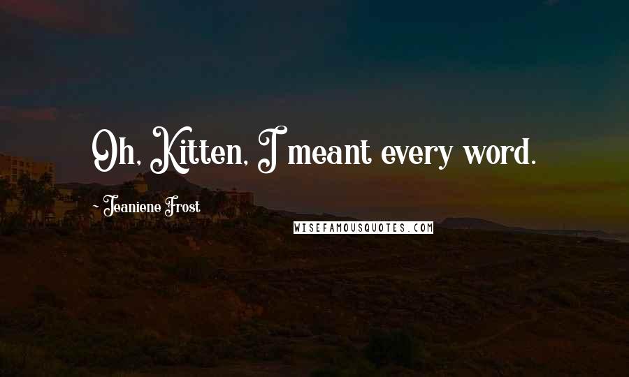 Jeaniene Frost Quotes: Oh, Kitten, I meant every word.