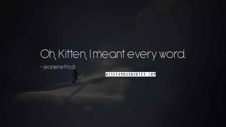 Jeaniene Frost Quotes: Oh, Kitten, I meant every word.