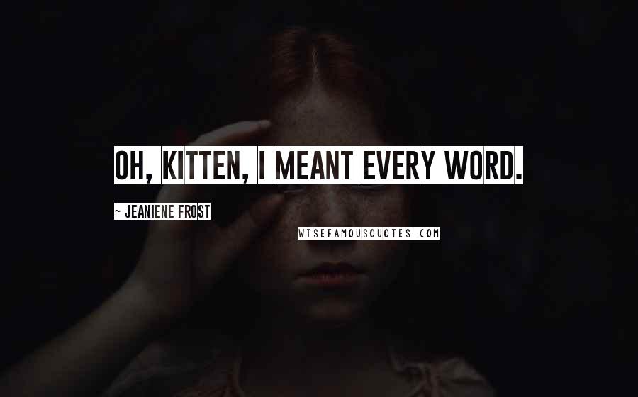 Jeaniene Frost Quotes: Oh, Kitten, I meant every word.