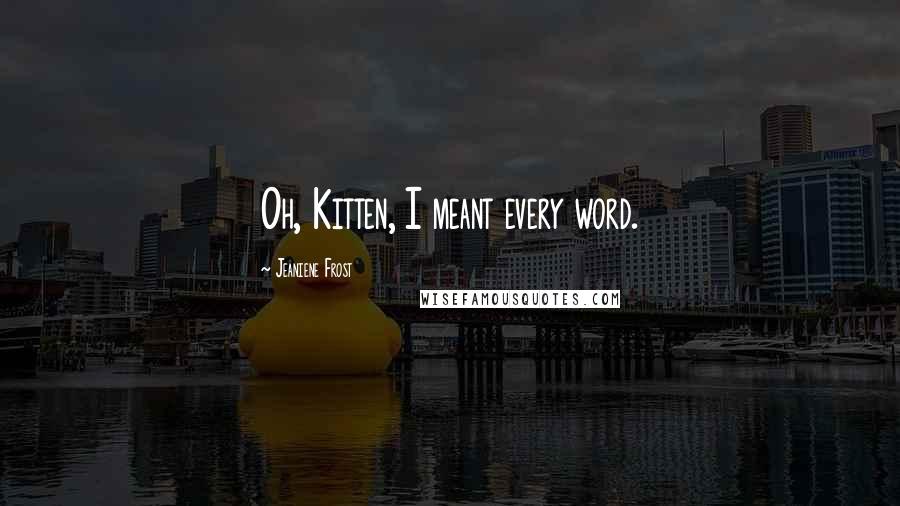 Jeaniene Frost Quotes: Oh, Kitten, I meant every word.