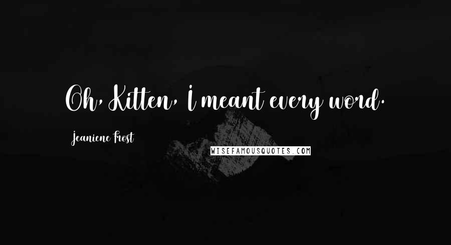Jeaniene Frost Quotes: Oh, Kitten, I meant every word.