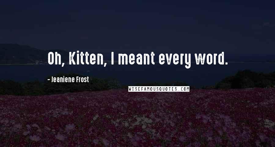 Jeaniene Frost Quotes: Oh, Kitten, I meant every word.