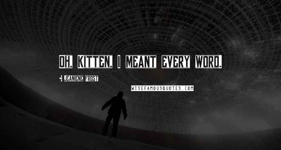 Jeaniene Frost Quotes: Oh, Kitten, I meant every word.