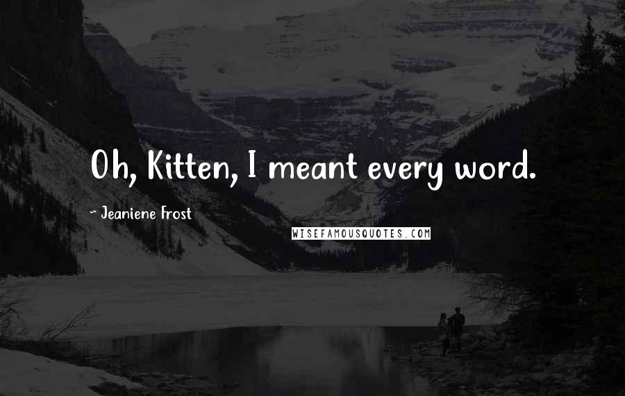 Jeaniene Frost Quotes: Oh, Kitten, I meant every word.