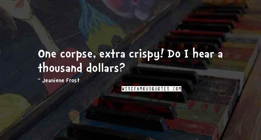 Jeaniene Frost Quotes: One corpse, extra crispy! Do I hear a thousand dollars?