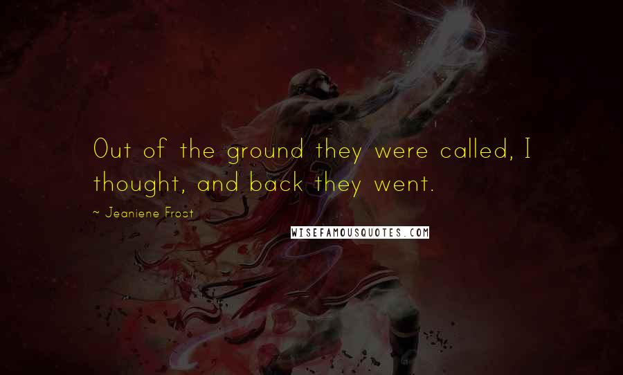 Jeaniene Frost Quotes: Out of the ground they were called, I thought, and back they went.