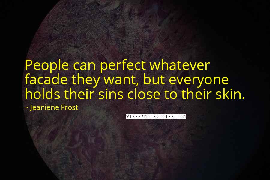 Jeaniene Frost Quotes: People can perfect whatever facade they want, but everyone holds their sins close to their skin.