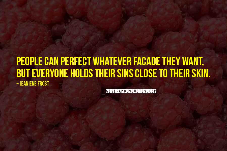 Jeaniene Frost Quotes: People can perfect whatever facade they want, but everyone holds their sins close to their skin.