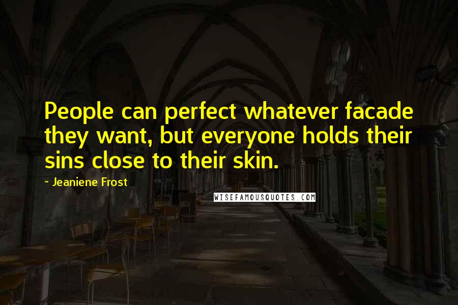 Jeaniene Frost Quotes: People can perfect whatever facade they want, but everyone holds their sins close to their skin.