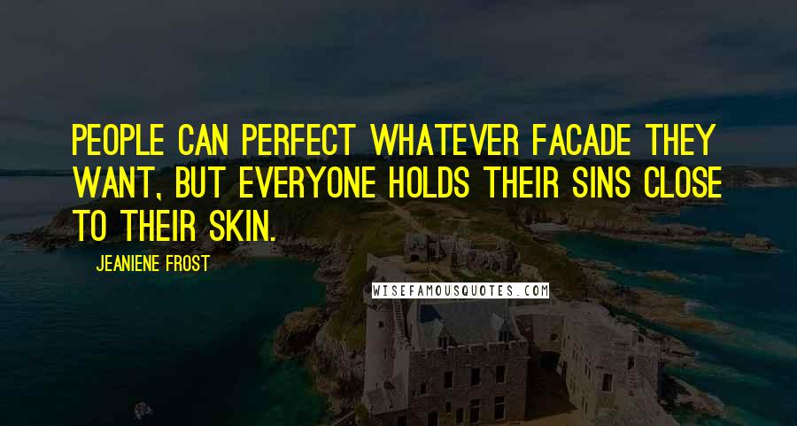 Jeaniene Frost Quotes: People can perfect whatever facade they want, but everyone holds their sins close to their skin.