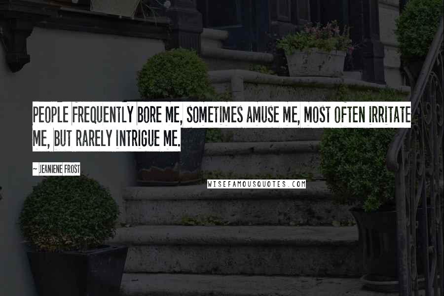 Jeaniene Frost Quotes: People frequently bore me, sometimes amuse me, most often irritate me, but rarely intrigue me.