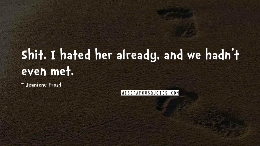 Jeaniene Frost Quotes: Shit. I hated her already, and we hadn't even met.