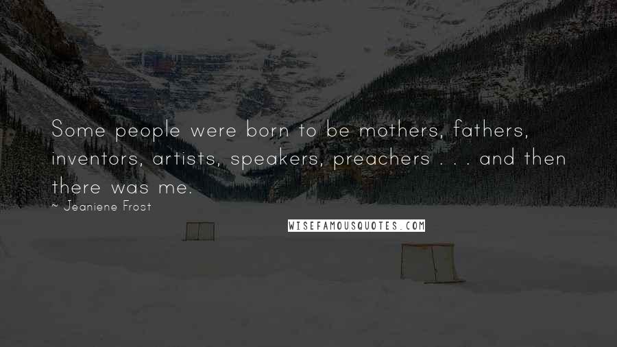 Jeaniene Frost Quotes: Some people were born to be mothers, fathers, inventors, artists, speakers, preachers . . . and then there was me.