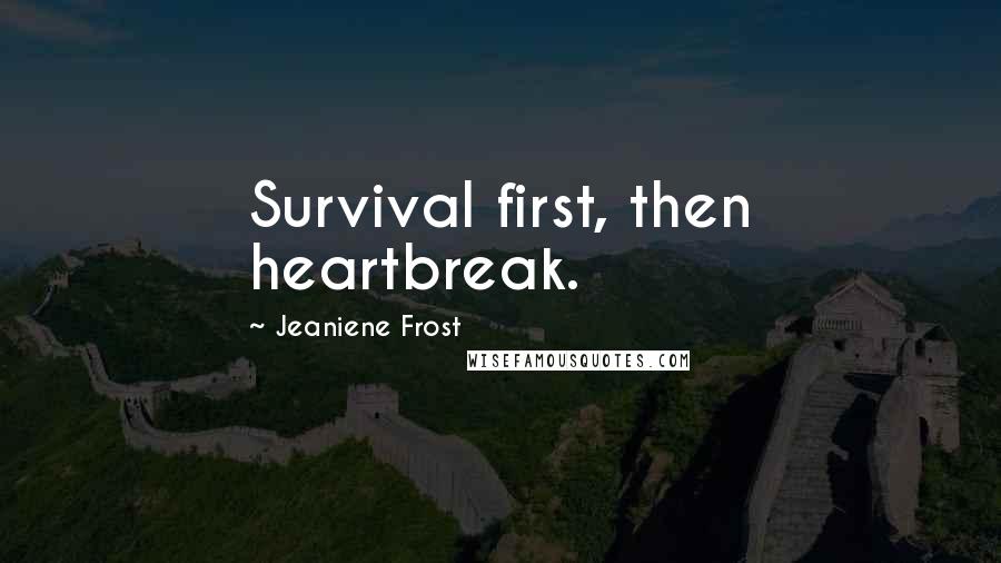 Jeaniene Frost Quotes: Survival first, then heartbreak.