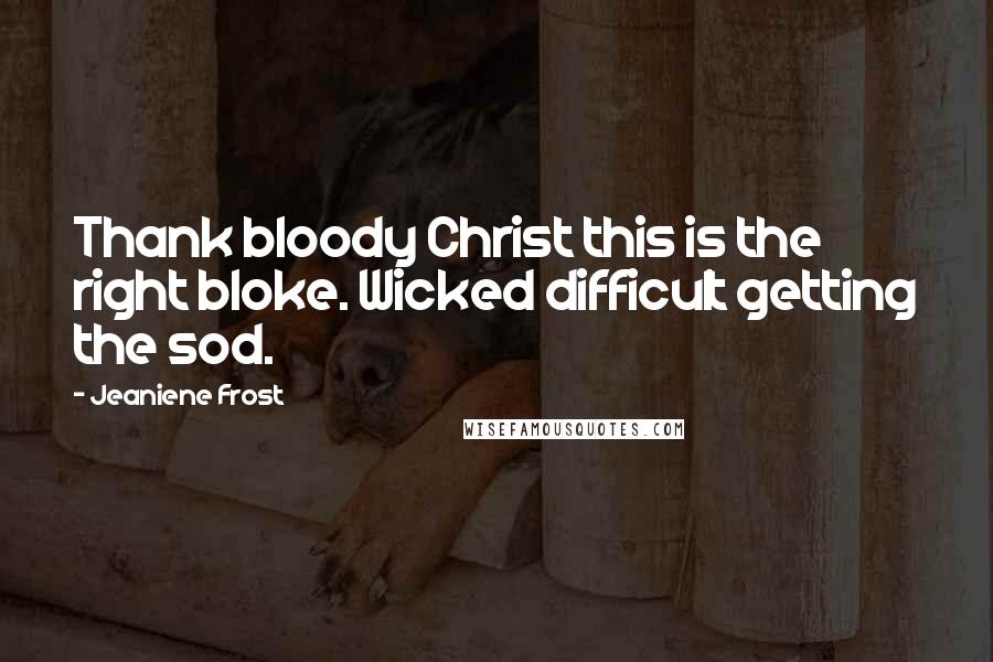 Jeaniene Frost Quotes: Thank bloody Christ this is the right bloke. Wicked difficult getting the sod.