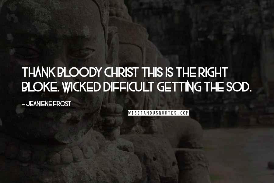 Jeaniene Frost Quotes: Thank bloody Christ this is the right bloke. Wicked difficult getting the sod.
