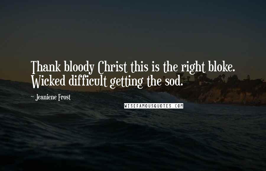 Jeaniene Frost Quotes: Thank bloody Christ this is the right bloke. Wicked difficult getting the sod.