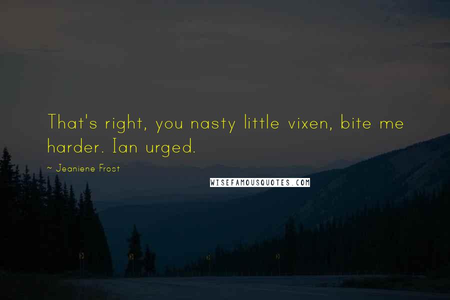 Jeaniene Frost Quotes: That's right, you nasty little vixen, bite me harder. Ian urged.