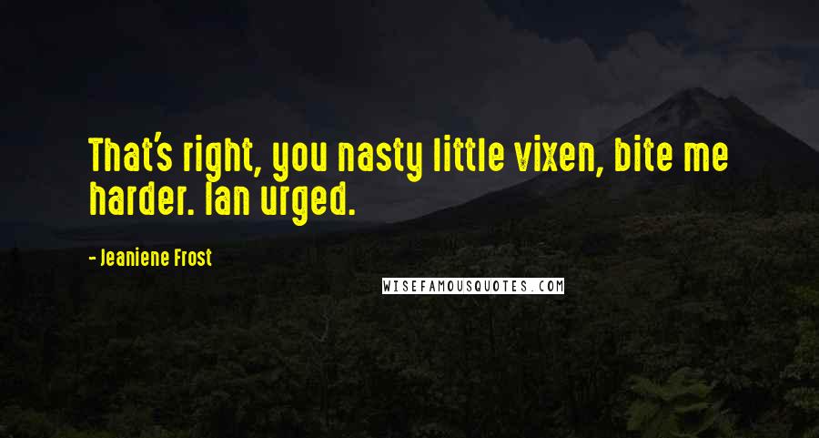 Jeaniene Frost Quotes: That's right, you nasty little vixen, bite me harder. Ian urged.