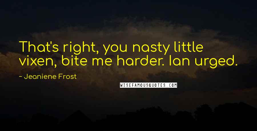 Jeaniene Frost Quotes: That's right, you nasty little vixen, bite me harder. Ian urged.