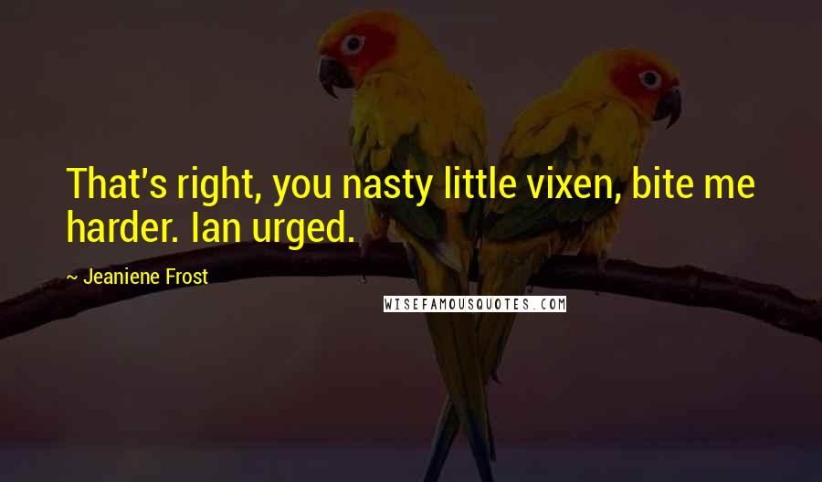 Jeaniene Frost Quotes: That's right, you nasty little vixen, bite me harder. Ian urged.