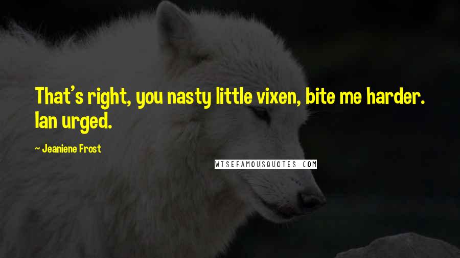 Jeaniene Frost Quotes: That's right, you nasty little vixen, bite me harder. Ian urged.