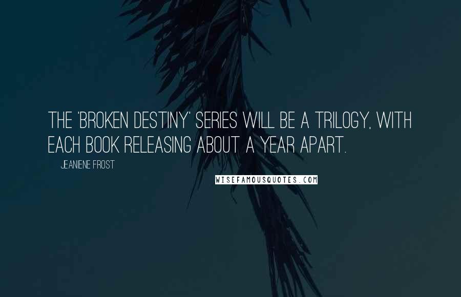 Jeaniene Frost Quotes: The 'Broken Destiny' series will be a trilogy, with each book releasing about a year apart.