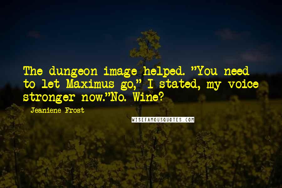 Jeaniene Frost Quotes: The dungeon image helped. "You need to let Maximus go," I stated, my voice stronger now."No. Wine?