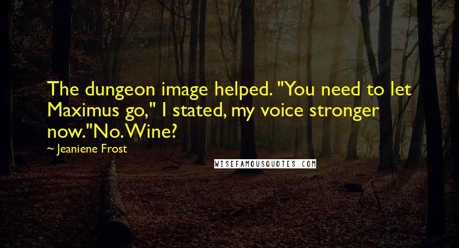 Jeaniene Frost Quotes: The dungeon image helped. "You need to let Maximus go," I stated, my voice stronger now."No. Wine?