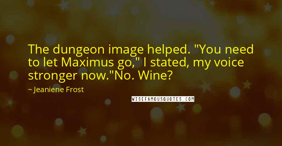 Jeaniene Frost Quotes: The dungeon image helped. "You need to let Maximus go," I stated, my voice stronger now."No. Wine?